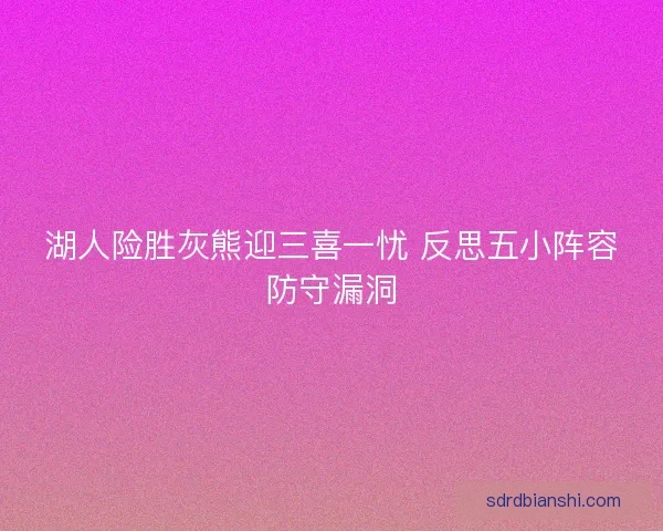 湖人险胜灰熊迎三喜一忧 反思五小阵容防守漏洞
