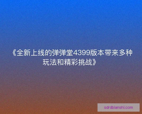 《全新上线的弹弹堂4399版本带来多种玩法和精彩挑战》