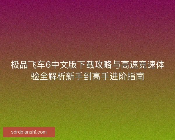 极品飞车6中文版下载攻略与高速竞速体验全解析新手到高手进阶指南