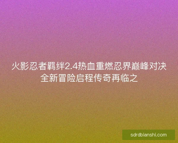 火影忍者羁绊2.4热血重燃忍界巅峰对决全新冒险启程传奇再临之