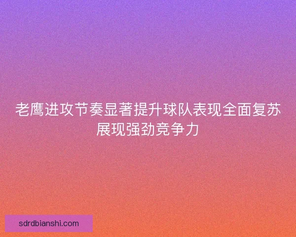 老鹰进攻节奏显著提升球队表现全面复苏展现强劲竞争力