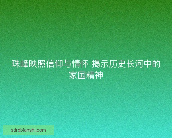 珠峰映照信仰与情怀 揭示历史长河中的家国精神
