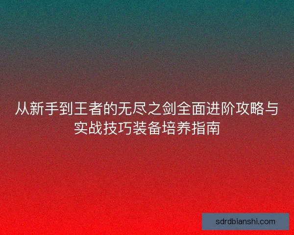 从新手到王者的无尽之剑全面进阶攻略与实战技巧装备培养指南