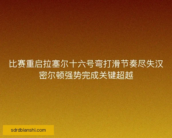 比赛重启拉塞尔十六号弯打滑节奏尽失汉密尔顿强势完成关键超越
