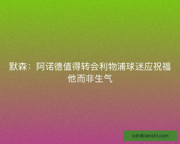 默森：阿诺德值得转会利物浦球迷应祝福他而非生气