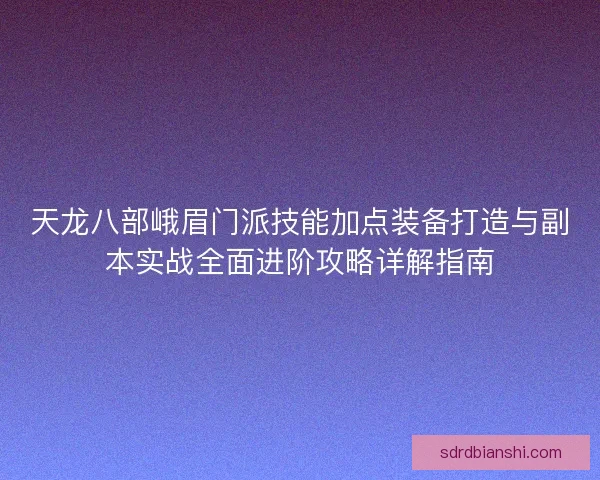 天龙八部峨眉门派技能加点装备打造与副本实战全面进阶攻略详解指南