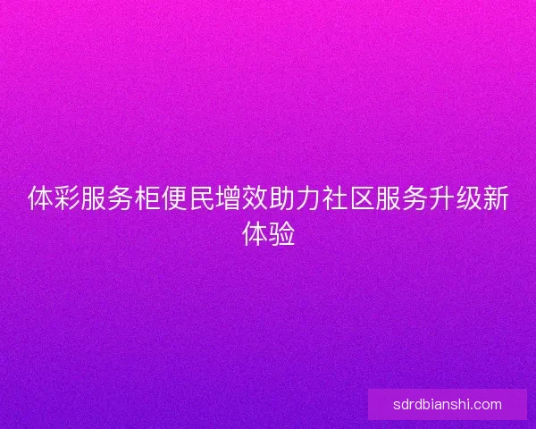 体彩服务柜便民增效助力社区服务升级新体验