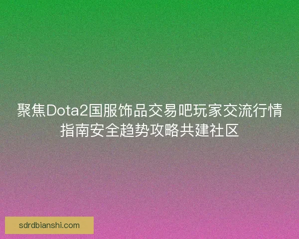 聚焦Dota2国服饰品交易吧玩家交流行情指南安全趋势攻略共建社区